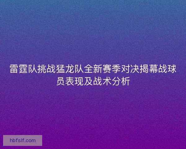 雷霆队挑战猛龙队全新赛季对决揭幕战球员表现及战术分析