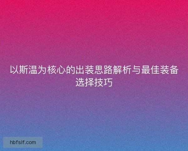 以斯温为核心的出装思路解析与最佳装备选择技巧