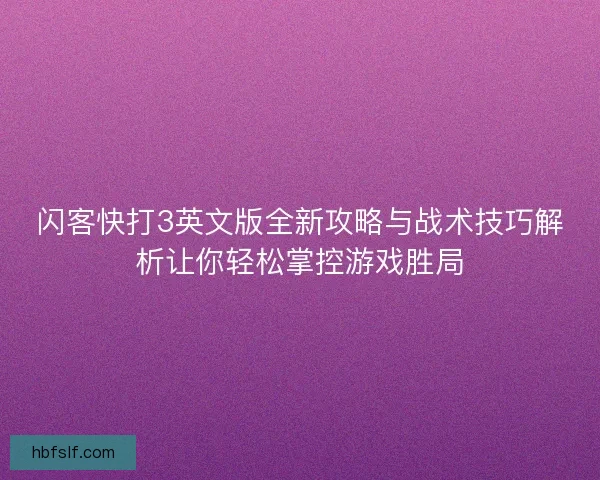 闪客快打3英文版全新攻略与战术技巧解析让你轻松掌控游戏胜局