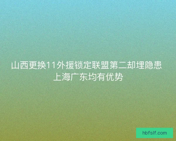 山西更换11外援锁定联盟第二却埋隐患 上海广东均有优势 山西更换11外援锁定联盟第二却埋隐患 上海广东均有优势