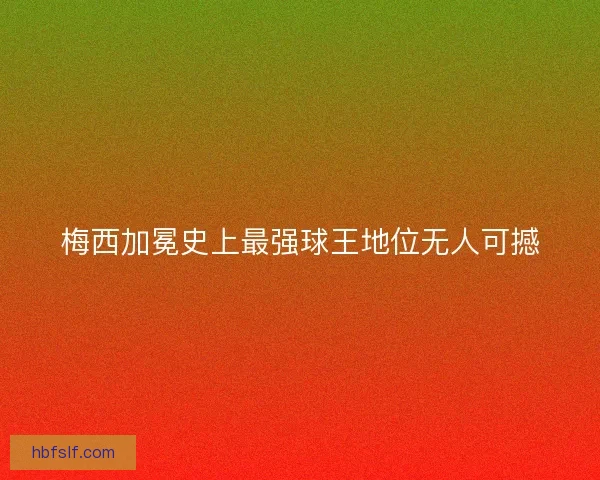 梅西加冕史上最强球王地位无人可撼