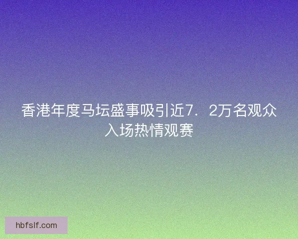 香港年度马坛盛事吸引近7．2万名观众入场热情观赛