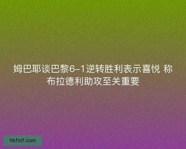 姆巴耶谈巴黎6-1逆转胜利表示喜悦 称布拉德利助攻至关重要 姆巴耶谈巴黎6-1逆转胜利表示喜悦 称布拉德利助攻至关重要