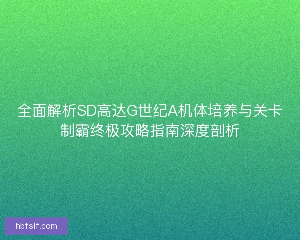 全面解析SD高达G世纪A机体培养与关卡制霸终极攻略指南深度剖析 全面解析SD高达G世纪A机体培养与关卡制霸终极攻略指南深度剖析