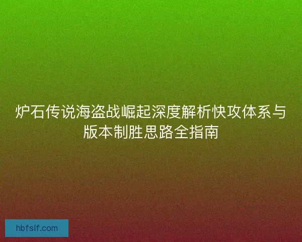 炉石传说海盗战崛起深度解析快攻体系与版本制胜思路全指南