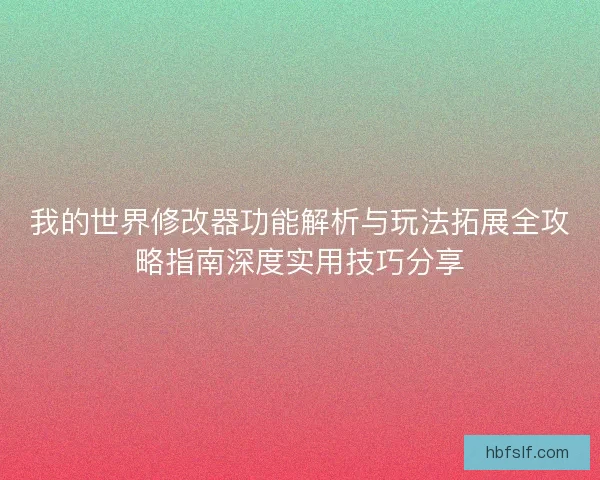 我的世界修改器功能解析与玩法拓展全攻略指南深度实用技巧分享